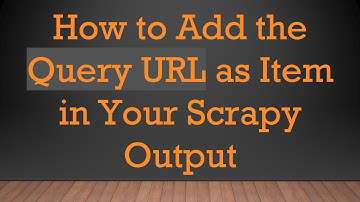 How to Add the Query URL as Item in Your Scrapy Output