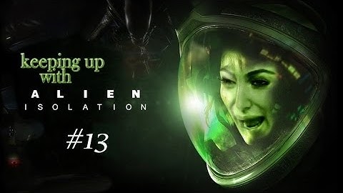 Keeping up with Alien Isolation - Part 13 (Commentary)