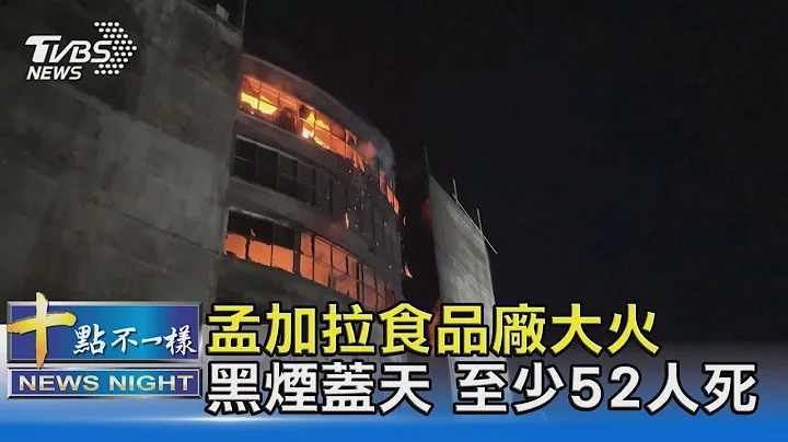 孟加拉食品廠大火 至少52人死亡 易燃物多 大門非法鎖住｜十點不一樣20210710 - 天天要聞