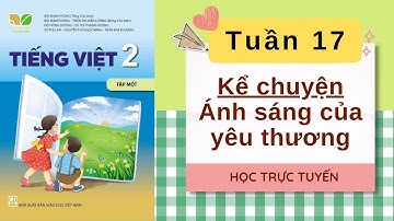 TIẾNG VIỆT LỚP 2 | TUẦN 17 | KỂ CHUYỆN ÁNH SÁNG CỦA YÊU THƯƠNG | SÁCH KẾT NỐI TRI THỨC