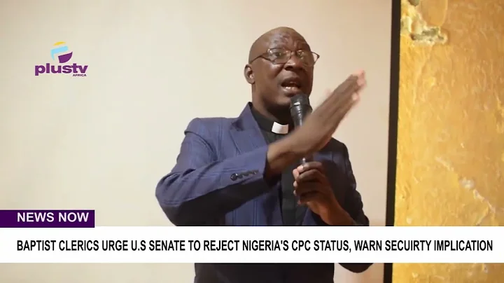 BAPTIST CLERICS URGE U.S SENATE TO REJECT NIGERIA'S CPC STATUS, WARN SECURITY IMPLICATION