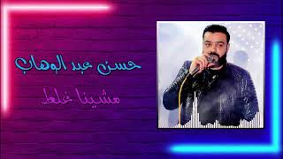 حسن عبد الوهاب - مشينا غلط