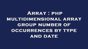 Array : php multidimensional array group number of occurrences by type and date