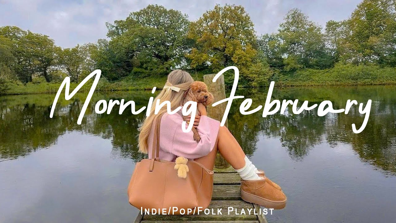 Morning February 🌸 Feel Good Music to Lift Your Mood | Best Indie/Pop/Folk/Acoustic Playlist