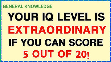 YOUR IQ LEVEL IS EXTRAORDINARY IF YOU CAN SCORE 5 OUT OF 20! GENERAL KNOWLEDGE QUIZ 
