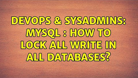 DevOps & SysAdmins: MySQL : How to lock all write in all databases?