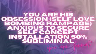 YOU ARE HIS OBSESSION(self love bombing 50% subliminal)anxious to secure self concept installation