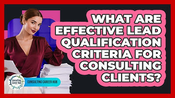 What Are Effective Lead Qualification Criteria For Consulting Clients? - Consulting Career Hub