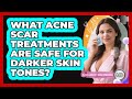 What Acne Scar Treatments Are Safe For Darker Skin Tones? - Plastic Surgery Transformations