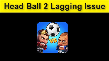Head Ball 2 Game Lagging Issue