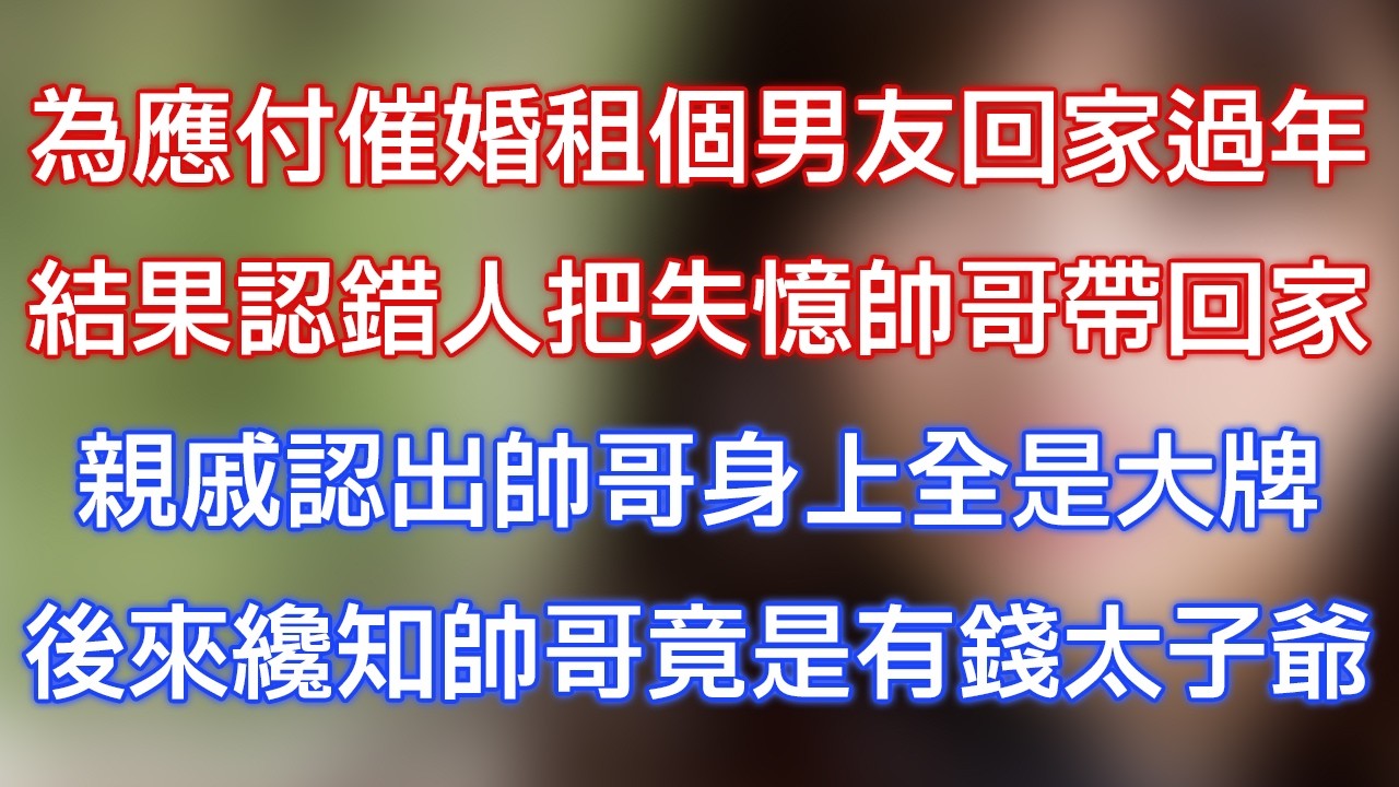 為應付催婚租個男友回家過年，結果認錯人把失憶帥哥帶回家，親戚認出帥哥身上全是大牌，後來才知帥哥竟是有錢太子爺！