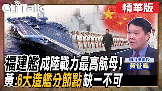 【Cti Talk黃征輝】'福建艦'成陸戰力最高航母! 黃:'6大造艦分節點'缺一不可 @WorldDefenceTalk  @CtiTv