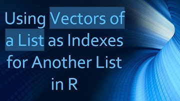 Using Vectors of a List as Indexes for Another List in R