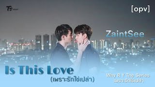 [ opv ] is This Love ? (เพราะรักใช่เปล่า) - ZaintSee Ost. WHY R U The Series เพราะรักใช่เปล่า