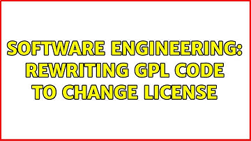 Software Engineering: Rewriting GPL code to change license (9 Solutions!!)