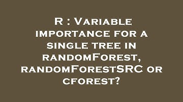 R : Variable importance for a single tree in randomForest, randomForestSRC or cforest?