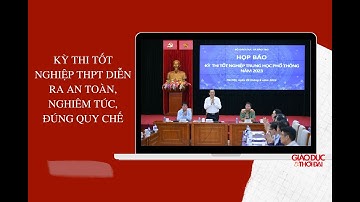 Kỳ thi tốt nghiệp THPT 2023 diễn ra an toàn, nghiêm túc, đúng quy chế