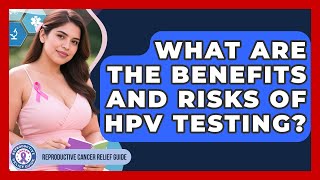 What Are the Benefits and Risks of HPV Testing? | Reproductive Cancer Relief Guide News