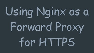 Using Nginx as a Forward Proxy for HTTPS