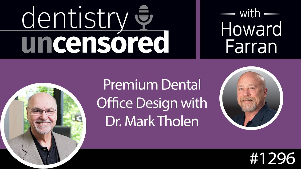 1296 Premium Dental Office Design with Dr. Mark Tholen : Dentistry Uncensored with Howard Farran