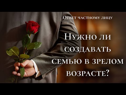 Нужно ли создавать семью в зрелом возрасте?