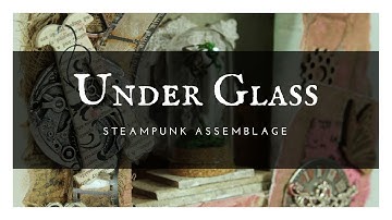 "Under Glass"- mixed media steampunk canvas tutorial