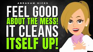 Choose To Feel Good About The Mess And Watch! 🧹 Abraham Hicks 2026