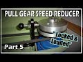 Pull Gear Speed Reducer Part 5 - Thanks to Mr. Pete