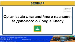 Вебінар "Організація дистанційного навчання за допомогою Google Класу"