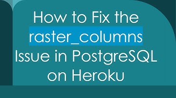 How to Fix the raster_columns Issue in PostgreSQL on Heroku