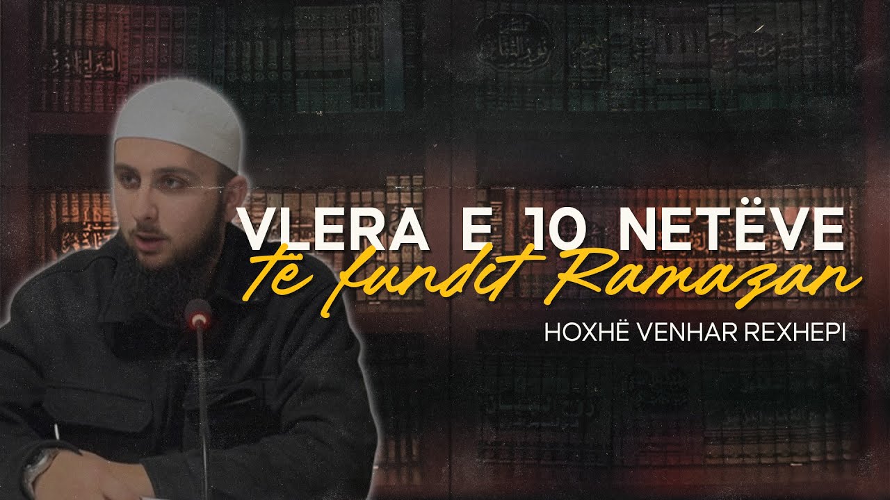 Vlera e 10 netëve të fundit Ramazan. - Hoxhë Venhar Rexhepi