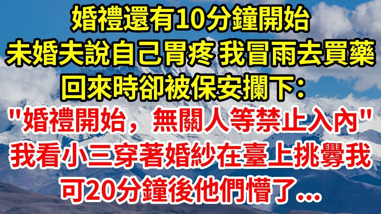 婚禮還有10分鐘開始，未婚夫說自己胃疼，我冒雨前去買藥，回來時卻被保安攔下“婚禮開始，無關人等禁止入內”我看到他的小三穿著婚紗在臺上挑釁的看我，可20分鐘後他們懵了...#人生感悟 #故事分享