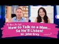 How to Talk to a Man, So He'll Listen - Dr. John Gray
