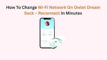 How To Change Wi-Fi Network On Owlet Dream Sock – Reconnect In Minutes