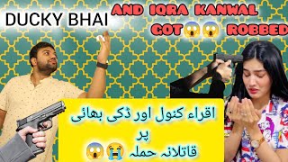 Ducky Bhai & Iqra Kanwal Got Robbed| Iqra Kanwal And Areeb In Danger 😱😱