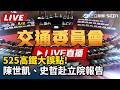 【立院大現場 直播完整版】525高鐵大誤點!陳世凱、史哲赴立院報告｜三立新聞LIVE
