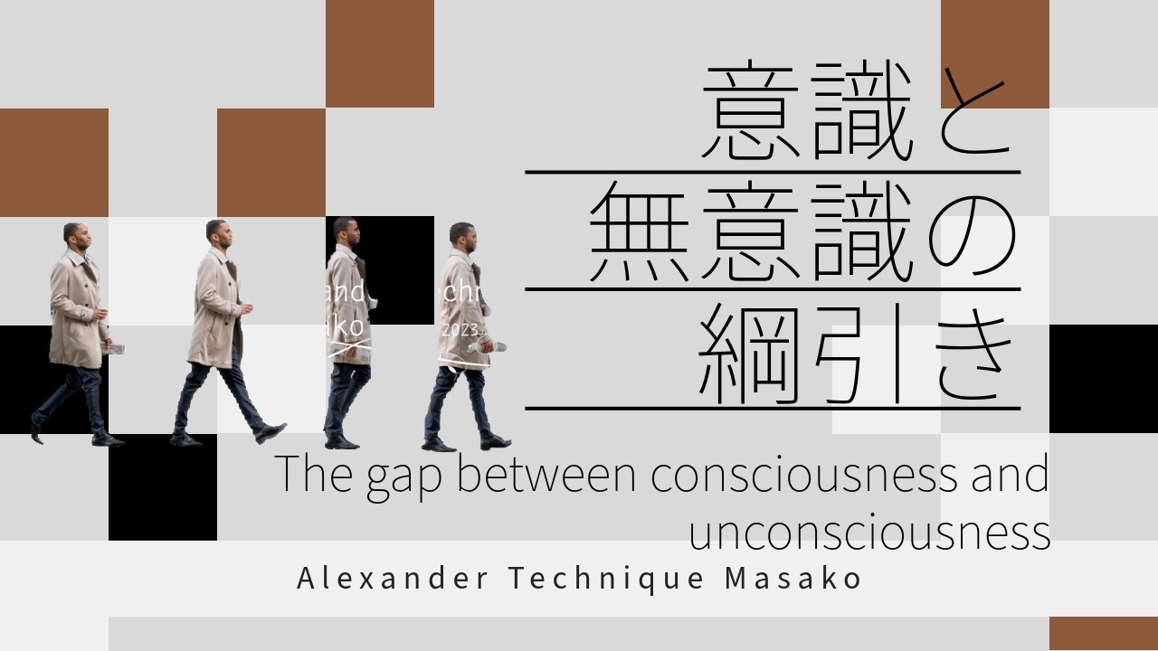 Alexander Technique-The gap between consciousness and unconsciousness 意識と無意識の綱引き