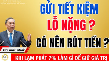“Gửi tiết kiệm ngân hàng có phải là MẤT TIỀN khi lạm phát vượt 7%”