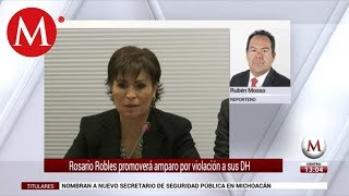 Rosario Robles promoverá amparo por violación a sus derechos humanos: abogado