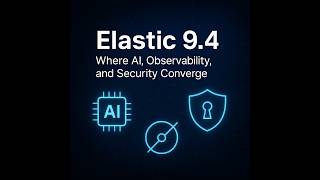 Elastic 9.4 — Where AI, Observability, and Security Converge