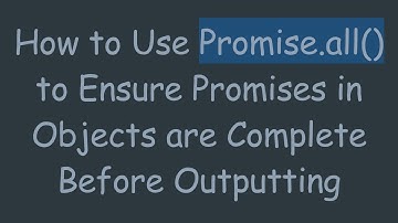 How to Use Promise.all() to Ensure Promises in Objects are Complete Before Outputting