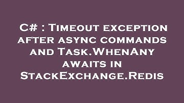 C# : Timeout exception after async commands and Task.WhenAny awaits in StackExchange.Redis