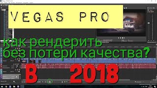 Как рендерить видео в Sony Vegas Pro 15 без потери качества? Как рендерить видео в Sony Vegas Pro 15 без потери качества?