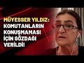 Müyesser Yıldız: Komutanların konuşmaması için gözdağı verildi!