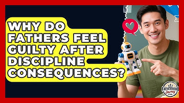 Why Do Fathers Feel Guilty After Discipline Consequences? - Fatherhood Journey Network