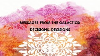 Messages from The Galactics: Decisions, Decisions