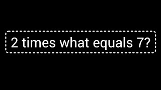 2 times what equals 7||What times 2 is 7