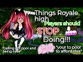 Things royale high players NEED to STOP doing...!