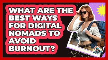 What Are The Best Ways For Digital Nomads To Avoid Burnout? - Travel With A Backpack