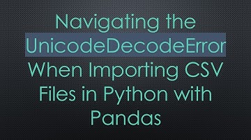 Navigating the UnicodeDecodeError When Importing CSV Files in Python with Pandas